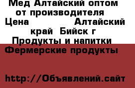 Мед Алтайский оптом  от производителя  › Цена ­ 130-290 - Алтайский край, Бийск г. Продукты и напитки » Фермерские продукты   